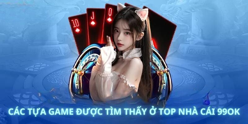 Các tựa game được tìm thấy ở top nhà cái 99OK