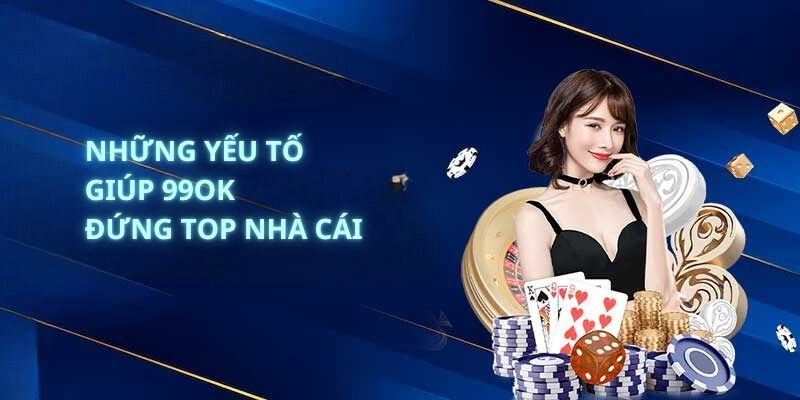 Những yếu tố giúp 99OK đứng top nhà cái