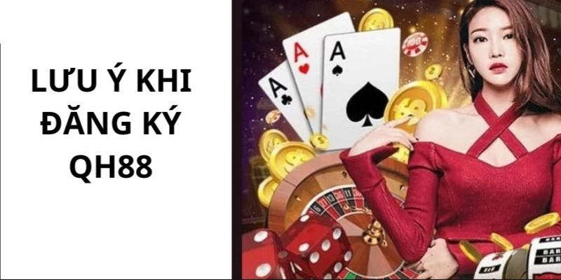 Cần lưu ý gì khi bạn đăng ký QH88?