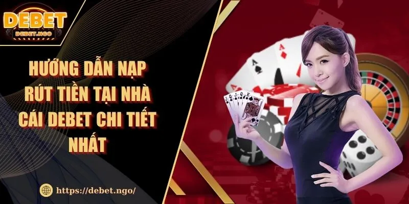 Hướng dẫn nạp rút tiền tại nhà cái DEBET chi tiết nhất