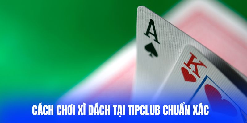 Cách chơi xì dách tại Tipclub