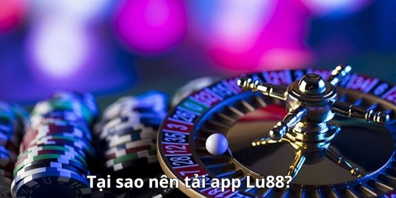 Tại sao nên tải app Lu88?
