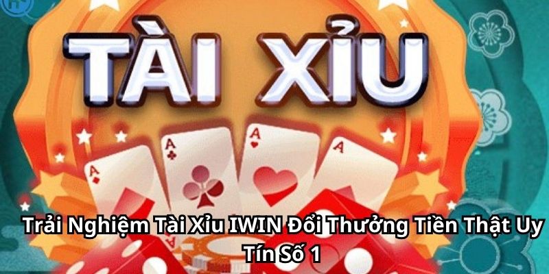 Trải Nghiệm Tài Xỉu IWIN Đổi Thưởng Tiền Thật Uy Tín Số 1
