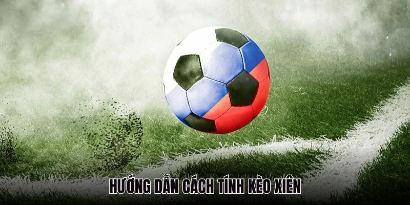 Hướng dẫn cách tính các kèo xiên