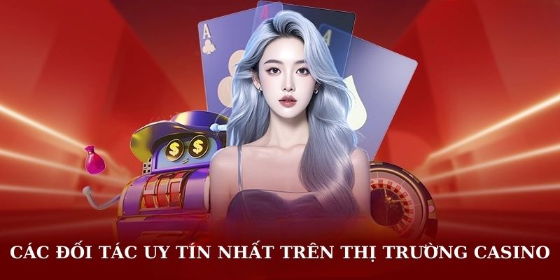 Các đối tác uy tín nhất trên thị trường Casino