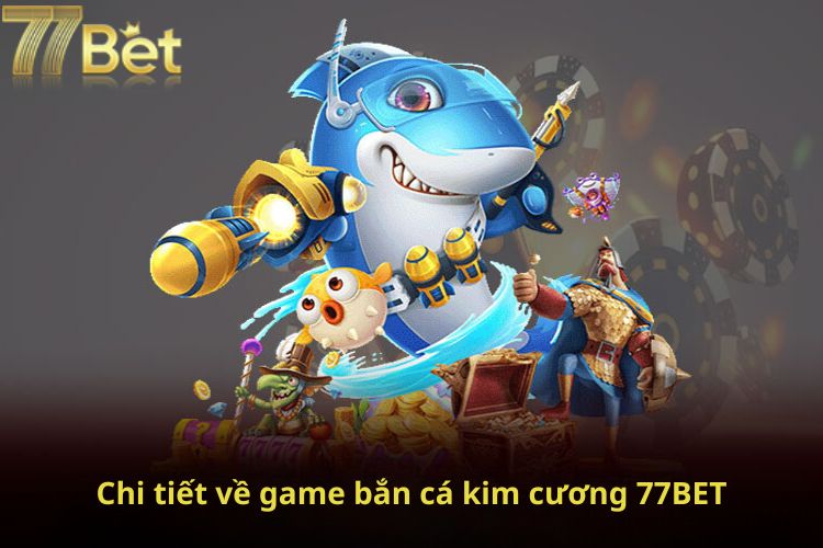 Chi tiết về game bắn cá kim cương 77Bet