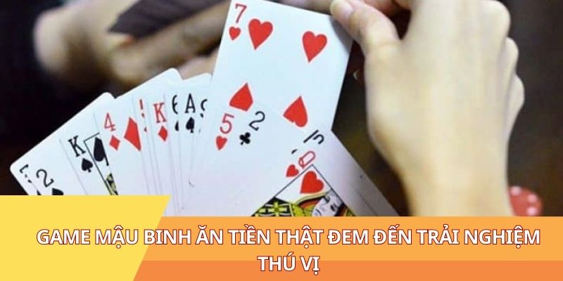 Game Mậu Binh Ăn Tiền Thật Đem Đến Trải Nghiệm Thú Vị