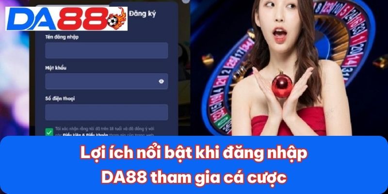 Lợi ích nổi bật khi đăng nhập DA88 tham gia cá cược