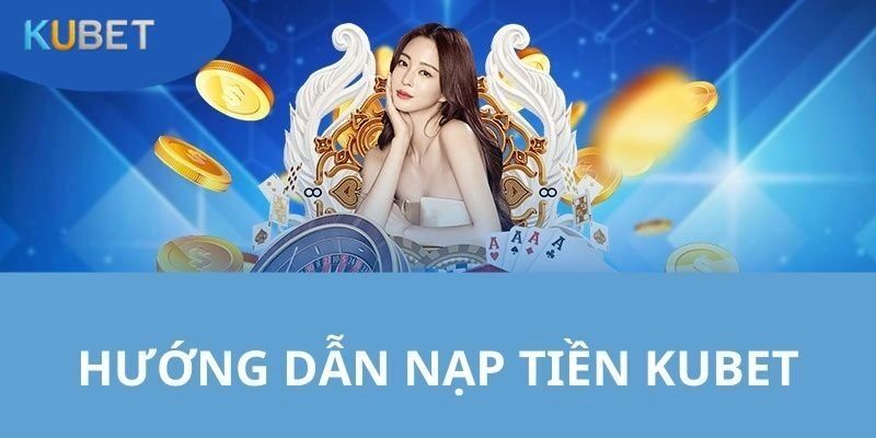 Nạp tiền Kubet nhanh chóng, tiện lợi và an toàn