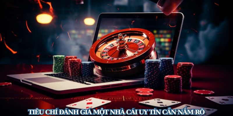 Tiêu chí đánh giá một nhà cái uy tín cần nắm rõ