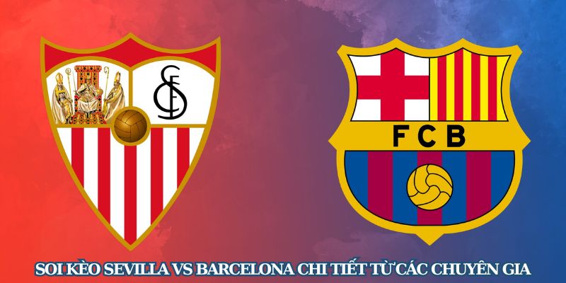 Soi kèo Sevilla vs Barcelona chi tiết từ các chuyên gia