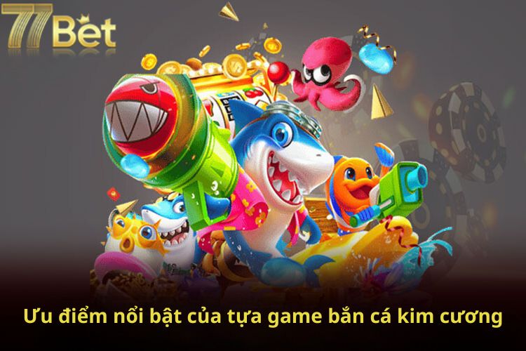 Ưu điểm nổi bật của tựa game bắn cá kim cương