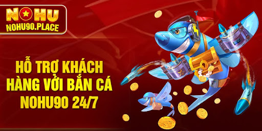 Hỗ trợ khách hàng với bắn cá NOHU90 24/7