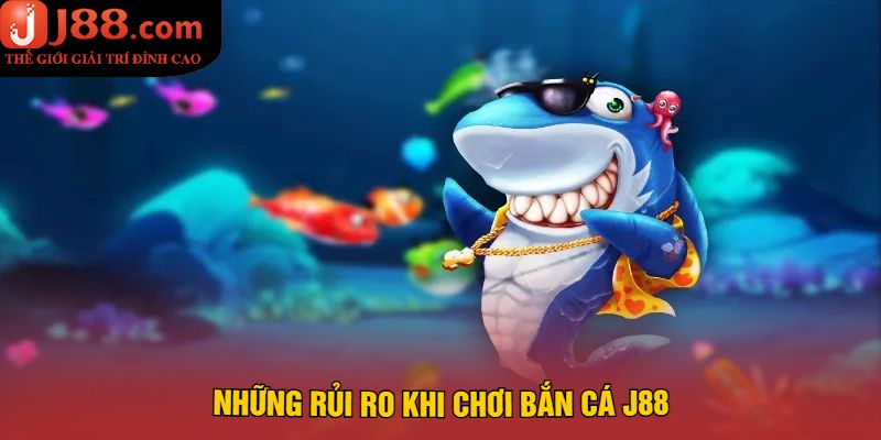 Những rủi ro khi chơi Bắn Cá J88