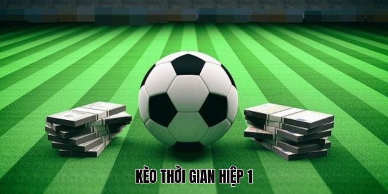 Kèo hiệp 1 chỉ tính kết quả trong thời gian 45 phút đầu