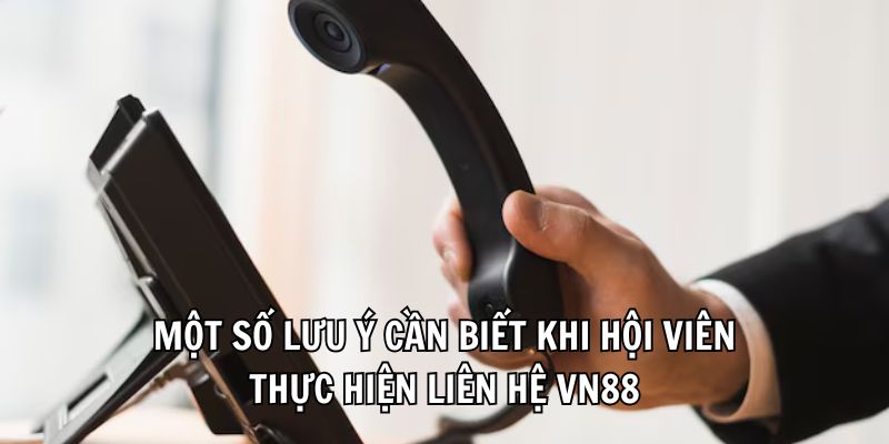 Một số lưu ý cần biết khi hội viên thực hiện liên hệ VN88