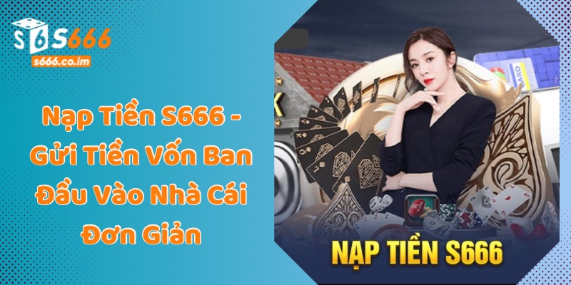 Nạp Tiền S666 - Gửi Tiền Vốn Ban Đầu Vào Nhà Cái Đơn Giản