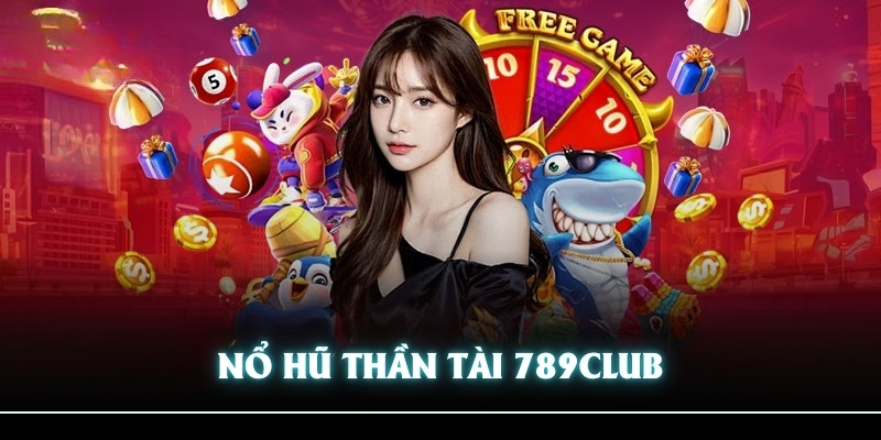 Nổ Hũ Thần Tài 789CLUB - Trò Chơi Siêu Đổi Thưởng Không Thể Bỏ Qua