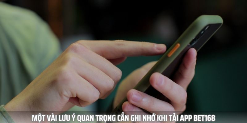 Một vài lưu ý quan trọng cần ghi nhớ khi tải ứng dụng Bet168