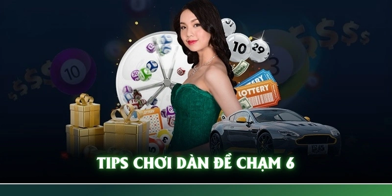 Tips chơi dàn đề chạm 6 số hiệu quả