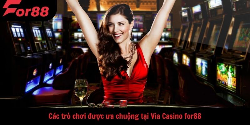 Các trò chơi được ưa chuộng tại Via Casino for88