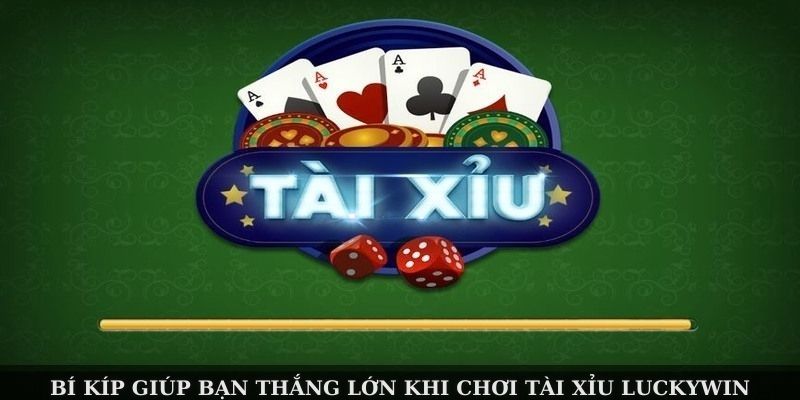 Bí kíp giúp bạn thắng lớn khi chơi tài xỉu Luckywin