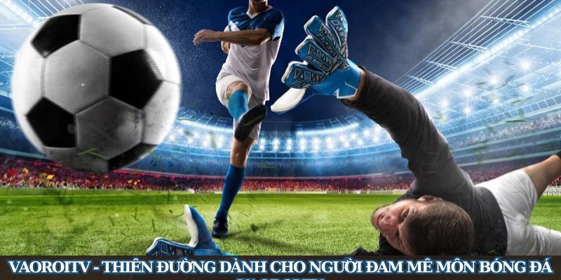 Vaoroitv - Thiên Đường Dành Cho Người Đam Mê Môn Bóng Đá