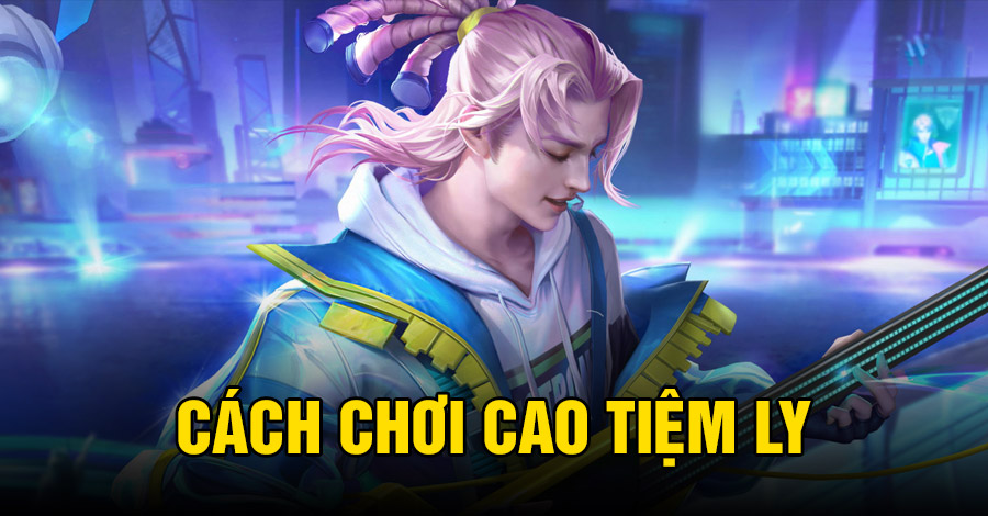 Cách chơi Cao Tiệm Ly VGVD