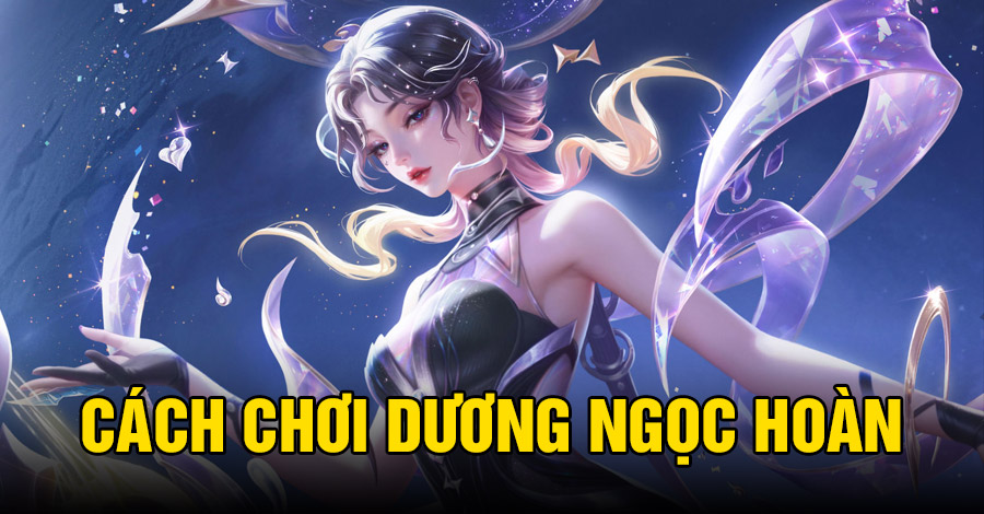 Cách chơi Dương Ngọc Hoàn VGVD