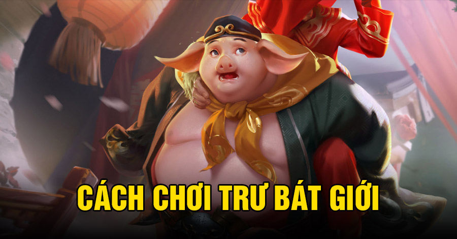 Cách chơi Trư Bát Giới VGVD