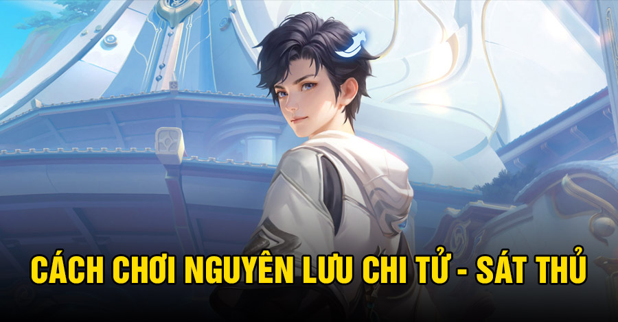 Cách chơi Nguyên Lưu Chi Tử (Sát Thủ) VGVD